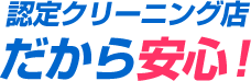 認定クリーニング店だから安心！